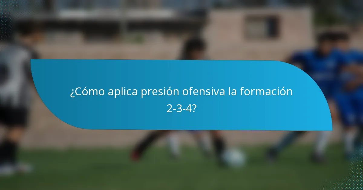 ¿Cómo aplica presión ofensiva la formación 2-3-4?