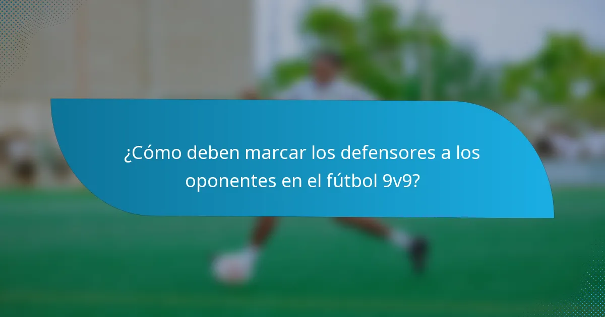 ¿Cómo deben marcar los defensores a los oponentes en el fútbol 9v9?