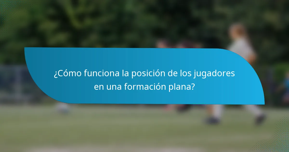 ¿Cómo funciona la posición de los jugadores en una formación plana?