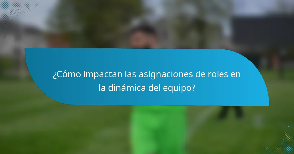 ¿Cómo impactan las asignaciones de roles en la dinámica del equipo?