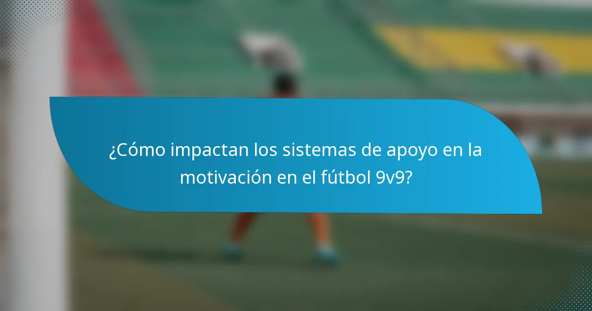 ¿Cómo impactan los sistemas de apoyo en la motivación en el fútbol 9v9?