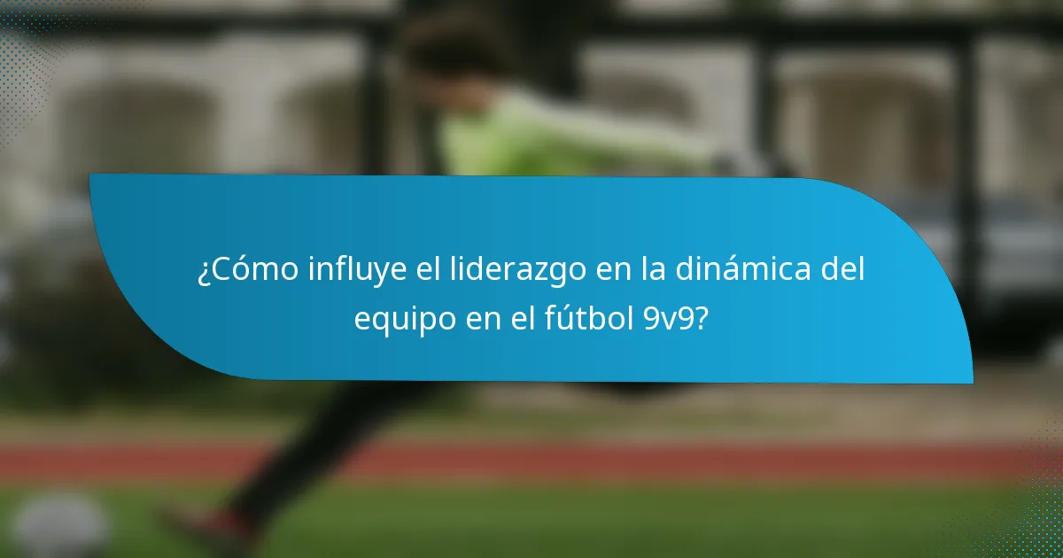 ¿Cómo influye el liderazgo en la dinámica del equipo en el fútbol 9v9?
