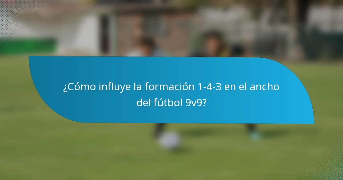 ¿Cómo influye la formación 1-4-3 en el ancho del fútbol 9v9?