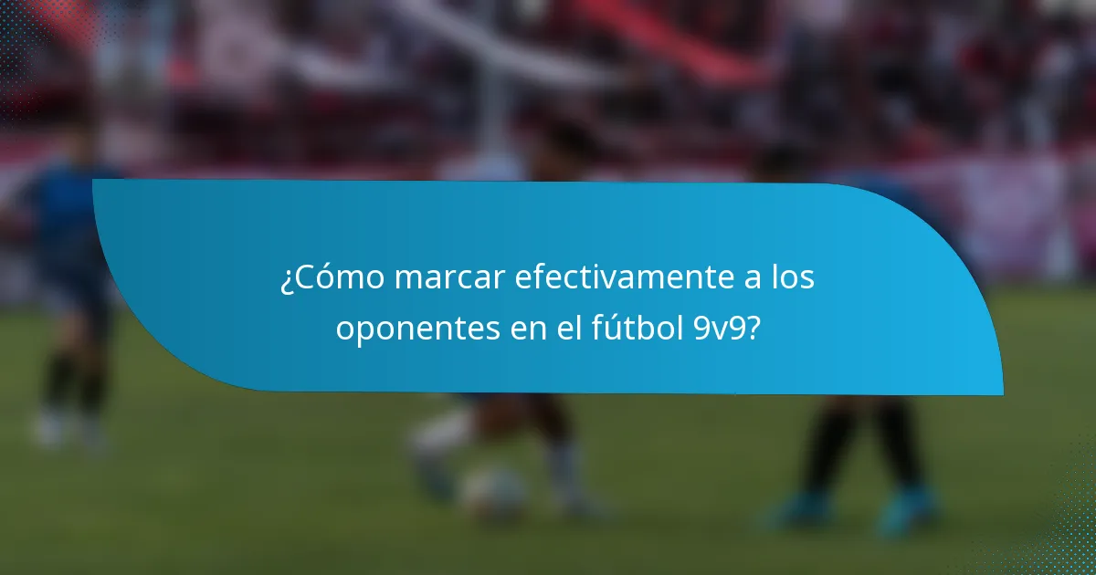 ¿Cómo marcar efectivamente a los oponentes en el fútbol 9v9?
