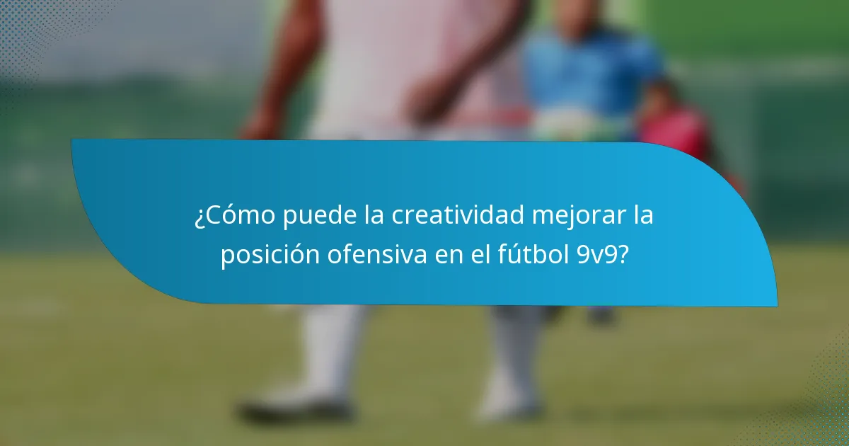 ¿Cómo puede la creatividad mejorar la posición ofensiva en el fútbol 9v9?