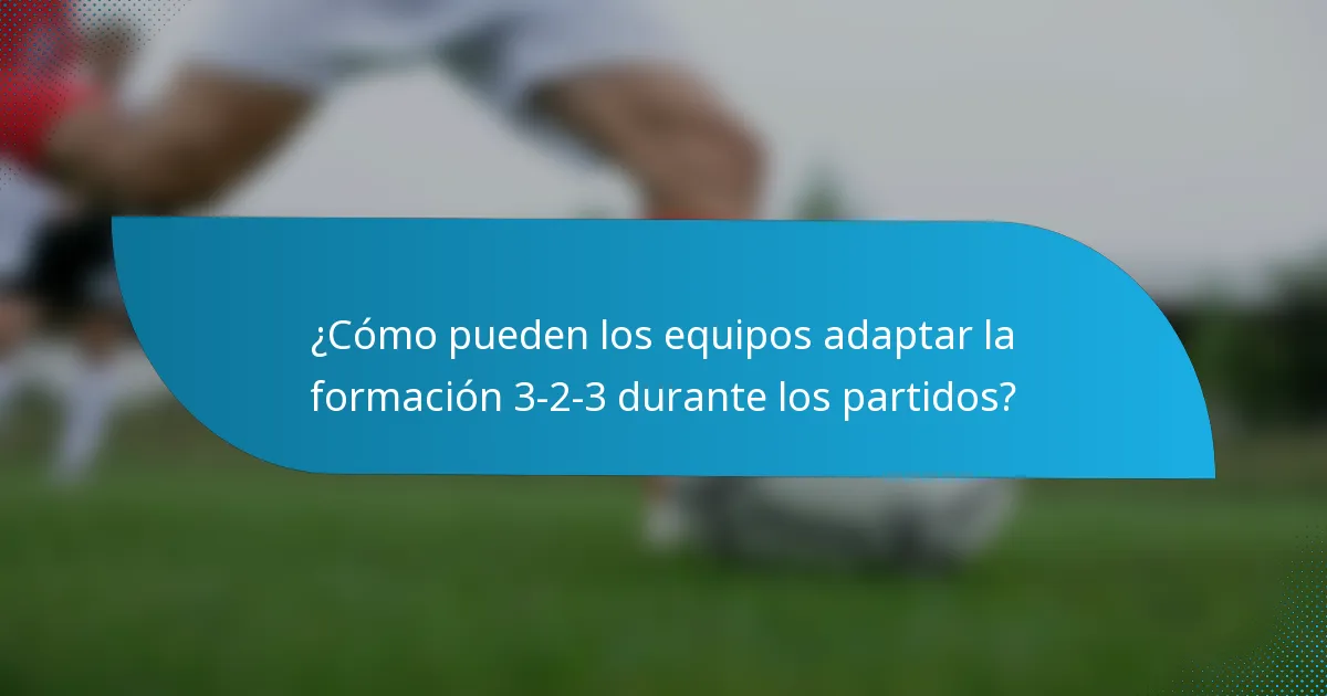 ¿Cómo pueden los equipos adaptar la formación 3-2-3 durante los partidos?