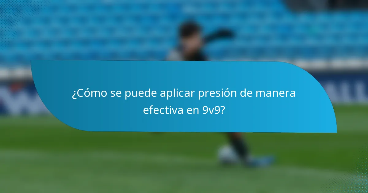 ¿Cómo se puede aplicar presión de manera efectiva en 9v9?