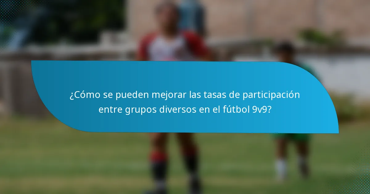 ¿Cómo se pueden mejorar las tasas de participación entre grupos diversos en el fútbol 9v9?