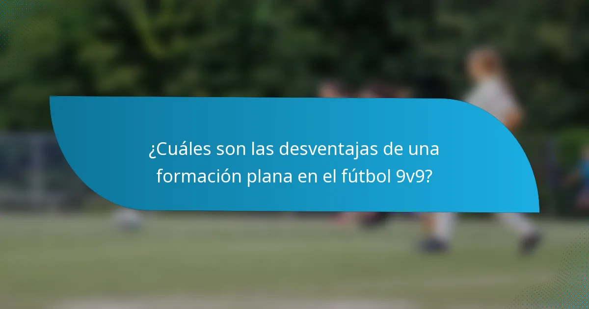 ¿Cuáles son las desventajas de una formación plana en el fútbol 9v9?
