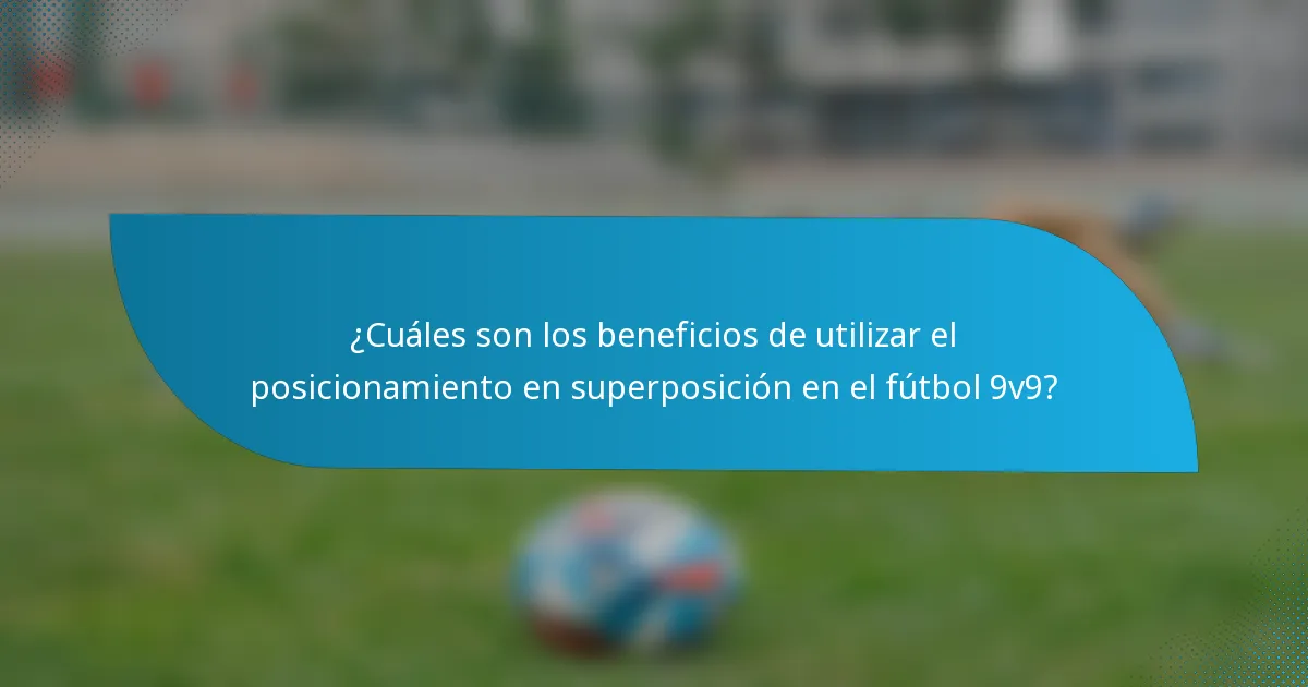 ¿Cuáles son los beneficios de utilizar el posicionamiento en superposición en el fútbol 9v9?