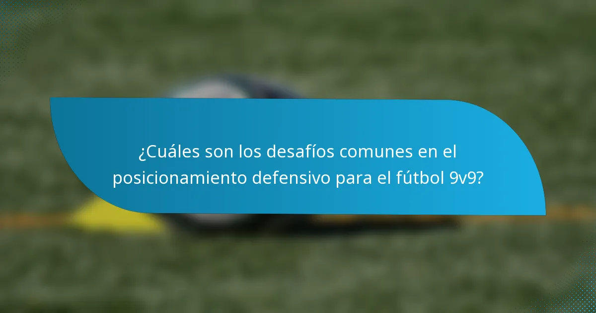 ¿Cuáles son los desafíos comunes en el posicionamiento defensivo para el fútbol 9v9?