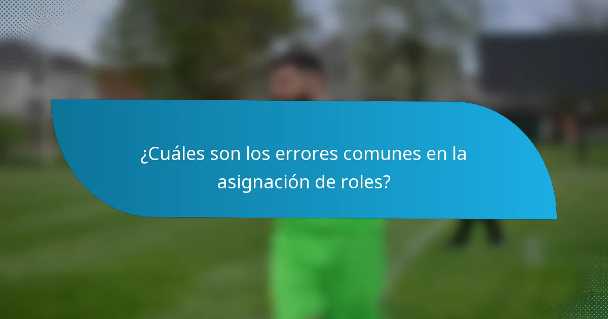 ¿Cuáles son los errores comunes en la asignación de roles?