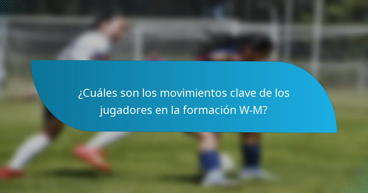 ¿Cuáles son los movimientos clave de los jugadores en la formación W-M?