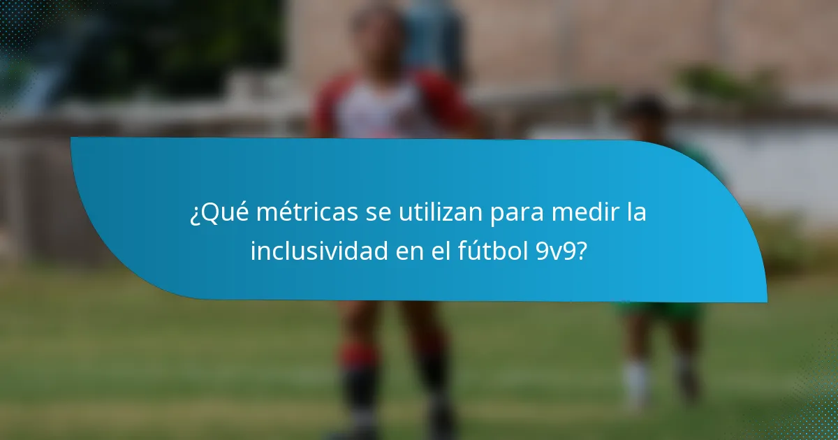 ¿Qué métricas se utilizan para medir la inclusividad en el fútbol 9v9?