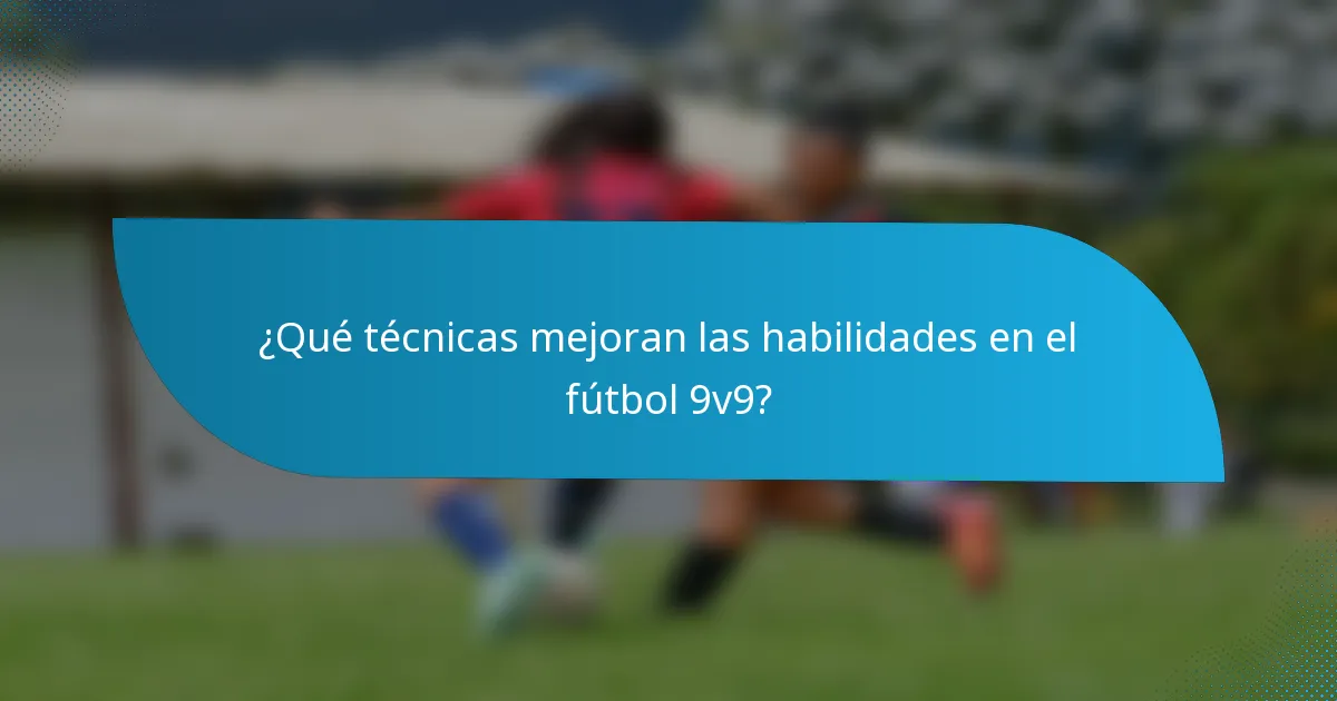 ¿Qué técnicas mejoran las habilidades en el fútbol 9v9?